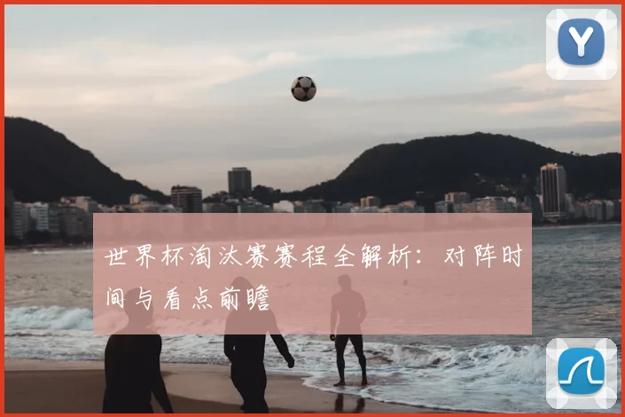 世界杯淘汰赛赛程全解析：对阵时间与看点前瞻