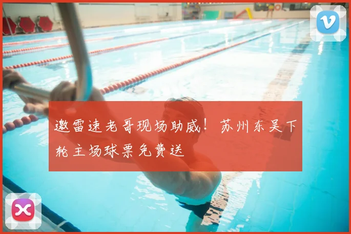 邀雷速老哥现场助威！苏州东吴下轮主场球票免费送