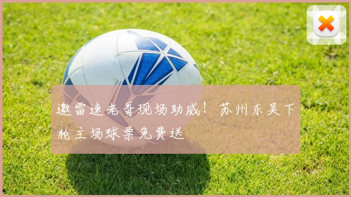 邀雷速老哥现场助威!苏州东吴下轮主场球票免费送