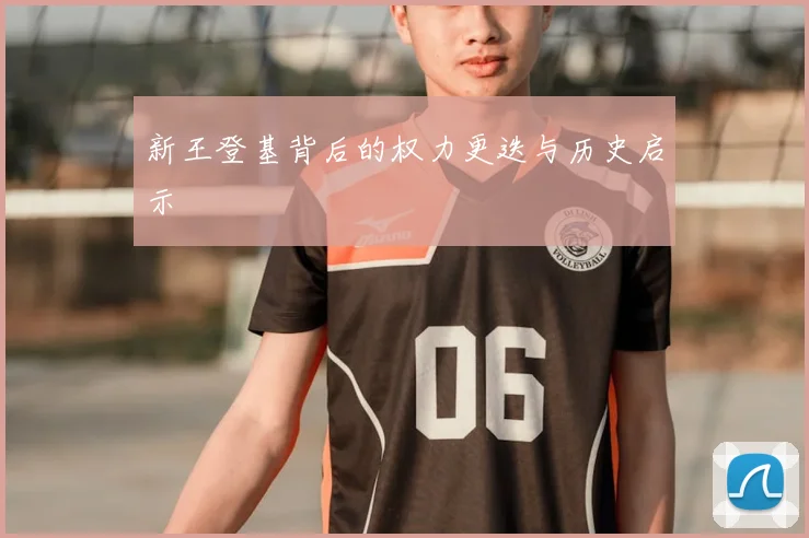新王登基背后的权力更迭与历史启示