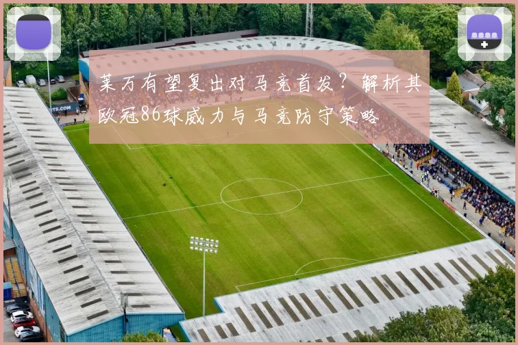 莱万有望复出对马竞首发?解析其欧冠86球威力与马竞防守策略