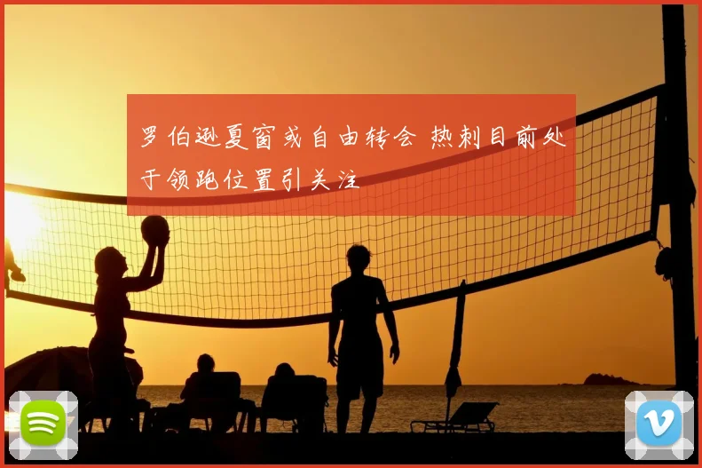 罗伯逊夏窗或自由转会 热刺目前处于领跑位置引关注