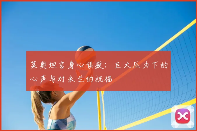 莱奥坦言身心俱疲:巨大压力下的心声与对米兰的祝福