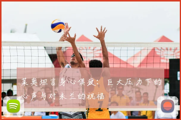莱奥坦言身心俱疲:巨大压力下的心声与对米兰的祝福