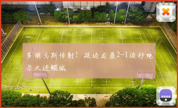 多明戈斯传射!延边龙鼎2-1读秒绝杀大连鲲城