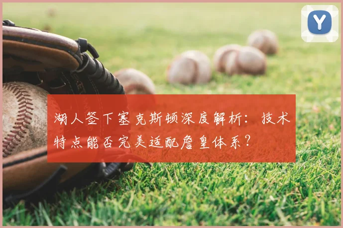 湖人签下塞克斯顿深度解析:技术特点能否完美适配詹皇体系?
